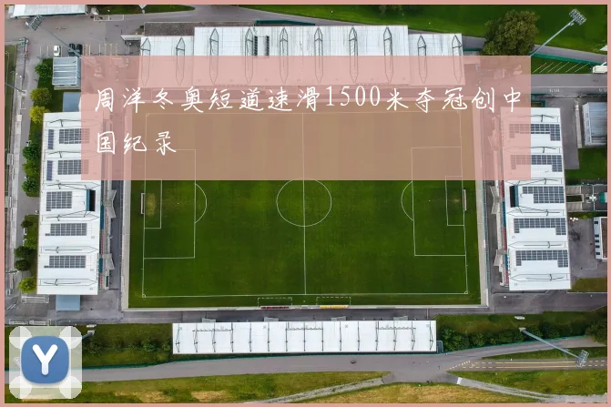 周洋冬奥短道速滑1500米夺冠创中国纪录