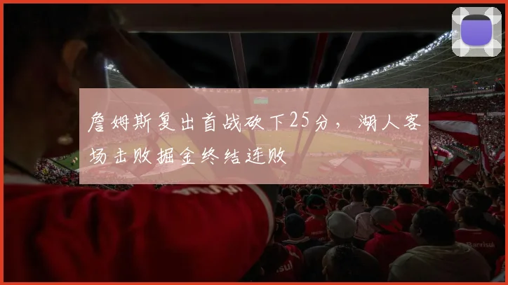 詹姆斯复出首战砍下25分，湖人客场击败掘金终结连败
