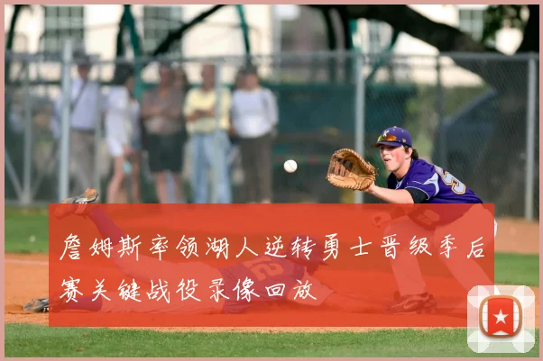 詹姆斯率领湖人逆转勇士晋级季后赛关键战役录像回放