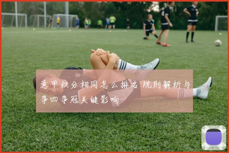 意甲积分相同怎么排名 规则解析与争四争冠关键影响