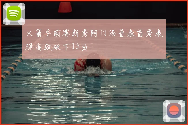 火箭季前赛新秀阿门汤普森首秀表现高效砍下15分