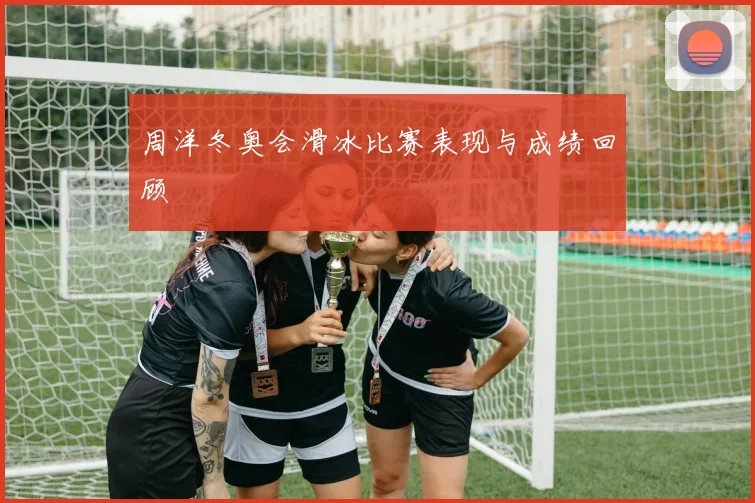 周洋冬奥会滑冰比赛表现与成绩回顾