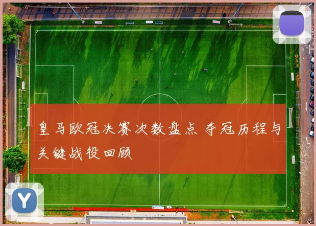 皇马欧冠决赛次数盘点 夺冠历程与关键战役回顾