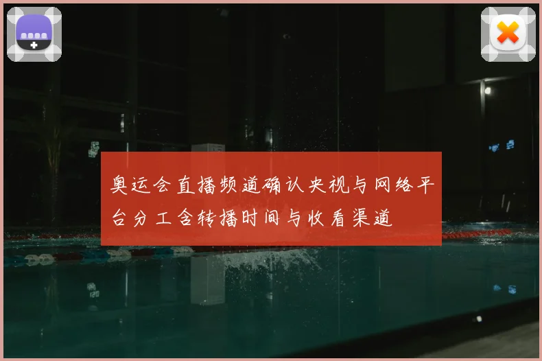 奥运会直播频道确认央视与网络平台分工含转播时间与收看渠道