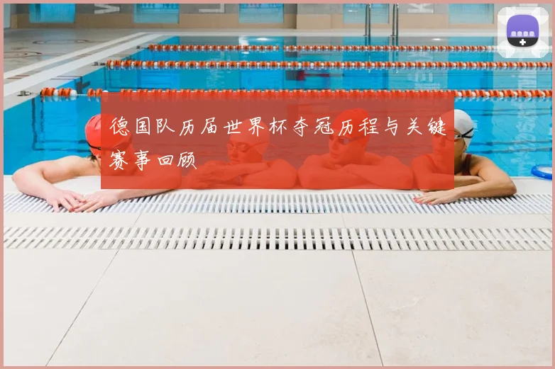 德国队历届世界杯夺冠历程与关键赛事回顾