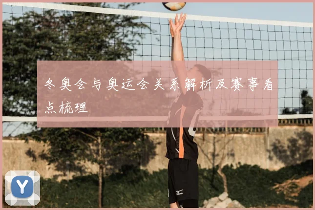 冬奥会与奥运会关系解析及赛事看点梳理