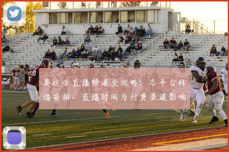 奥运会直播频道全攻略:各平台转播安排、直播时间与付费渠道影响观赛