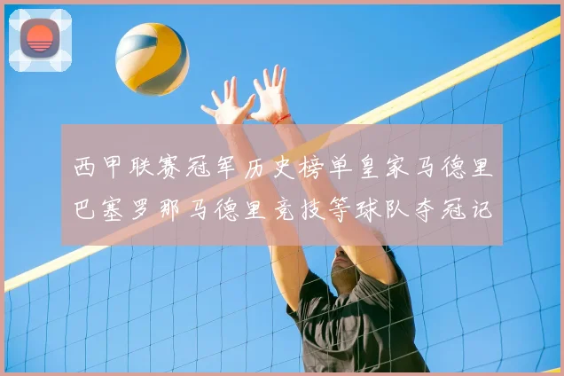 西甲联赛冠军历史榜单皇家马德里巴塞罗那马德里竞技等球队夺冠记录