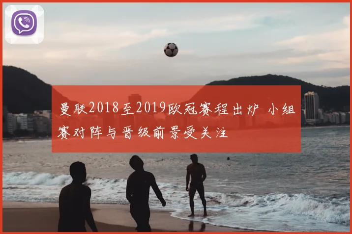 曼联2018至2019欧冠赛程出炉 小组赛对阵与晋级前景受关注