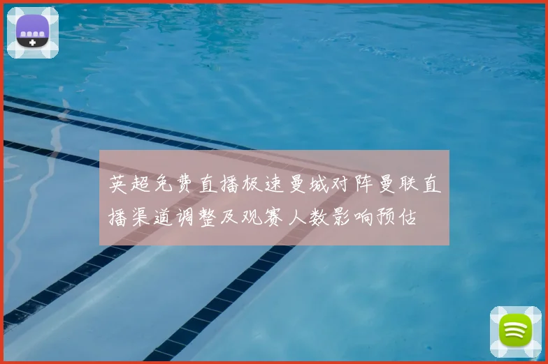 英超免费直播极速曼城对阵曼联直播渠道调整及观赛人数影响预估