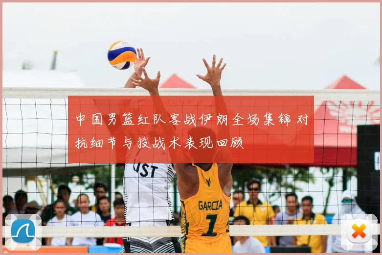 中国男篮红队客战伊朗全场集锦 对抗细节与技战术表现回顾