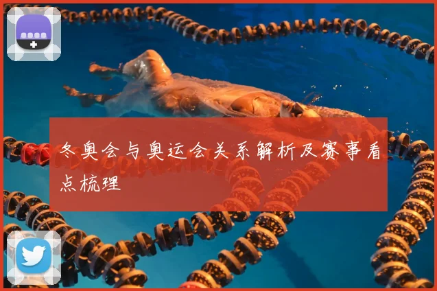 冬奥会与奥运会关系解析及赛事看点梳理