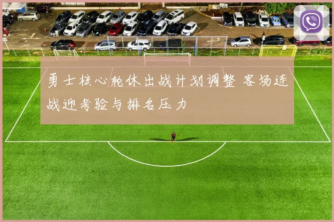 勇士核心轮休出战计划调整 客场连战迎考验与排名压力