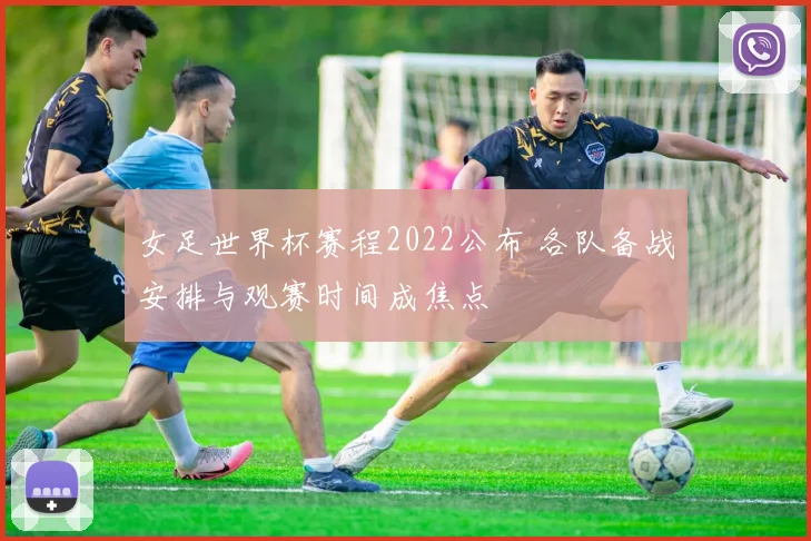 女足世界杯赛程2022公布 各队备战安排与观赛时间成焦点