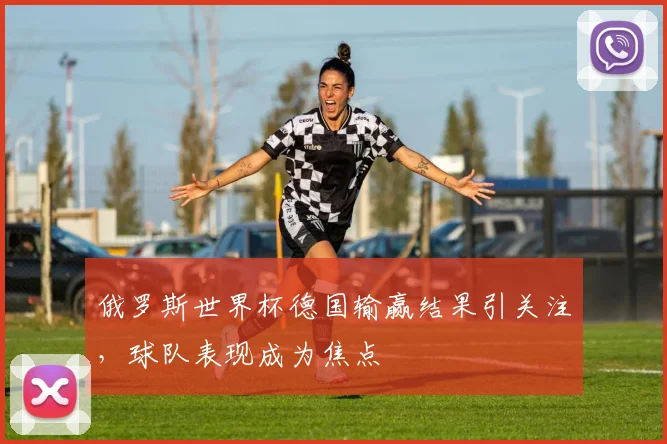 俄罗斯世界杯德国输赢结果引关注,球队表现成为焦点