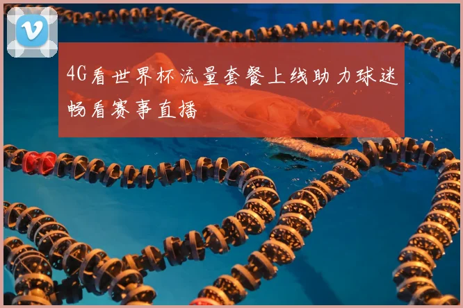 4G看世界杯流量套餐上线助力球迷畅看赛事直播