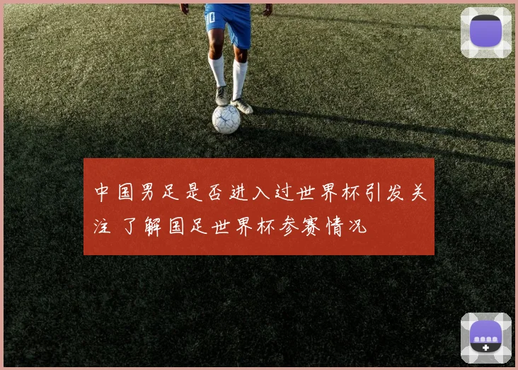 中国男足是否进入过世界杯引发关注 了解国足世界杯参赛情况