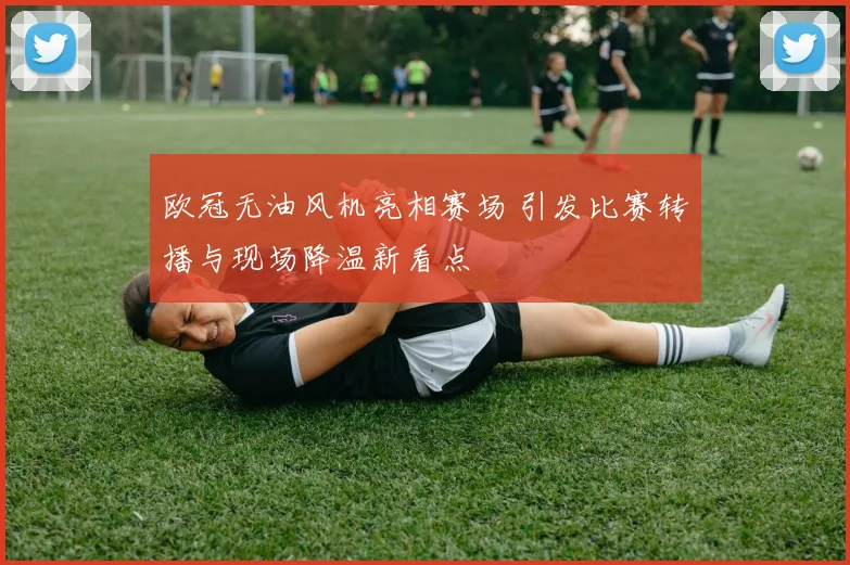 欧冠无油风机亮相赛场 引发比赛转播与现场降温新看点