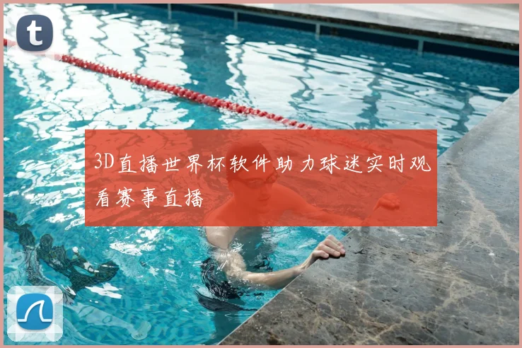 3D直播世界杯软件助力球迷实时观看赛事直播