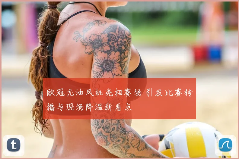 欧冠无油风机亮相赛场 引发比赛转播与现场降温新看点